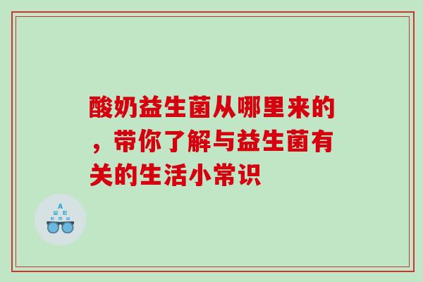 酸奶益生菌从哪里来的，带你了解与益生菌有关的生活小常识