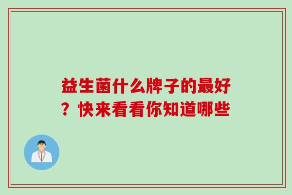 益生菌什么牌子的最好？快来看看你知道哪些