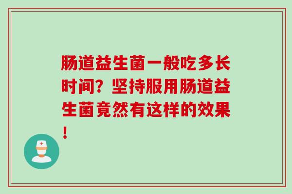 肠道益生菌一般吃多长时间？坚持服用肠道益生菌竟然有这样的效果！