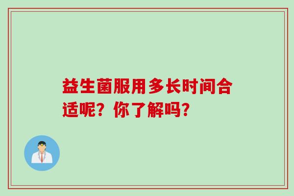 益生菌服用多长时间合适呢？你了解吗？