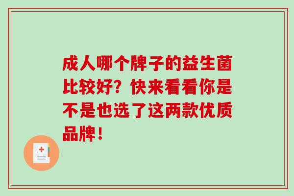 成人哪个牌子的益生菌比较好？快来看看你是不是也选了这两款优质品牌！