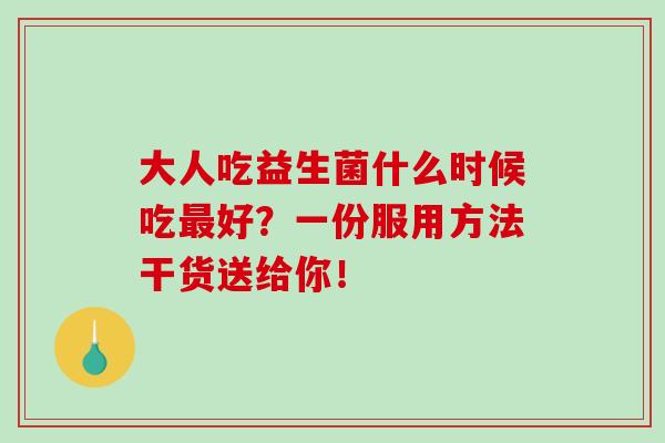 大人吃益生菌什么时候吃最好？一份服用方法干货送给你！