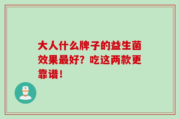 大人什么牌子的益生菌效果最好？吃这两款更靠谱！