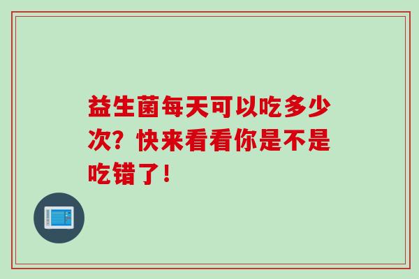 益生菌每天可以吃多少次？快来看看你是不是吃错了！