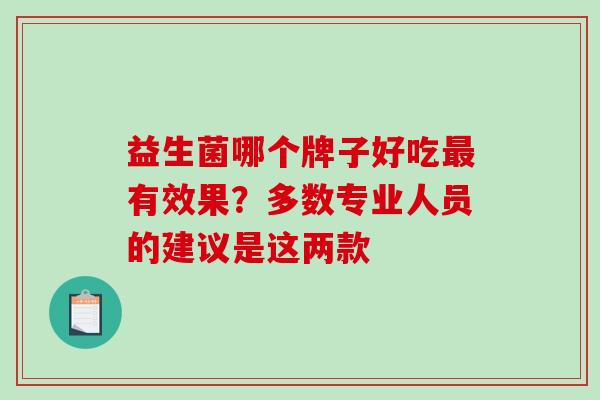 益生菌哪个牌子好吃最有效果？多数专业人员的建议是这两款