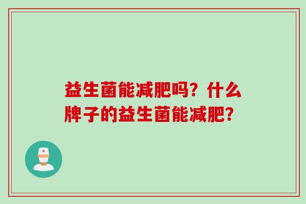 益生菌能减肥吗？什么牌子的益生菌能减肥？