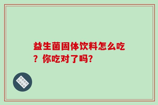 益生菌固体饮料怎么吃？你吃对了吗？