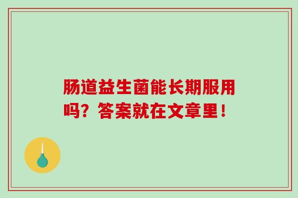 肠道益生菌能长期服用吗？答案就在文章里！