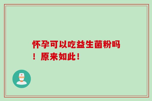 怀孕可以吃益生菌粉吗！原来如此！