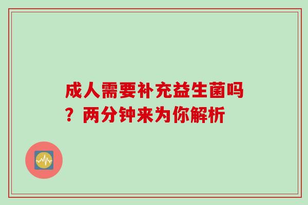 成人需要补充益生菌吗？两分钟来为你解析