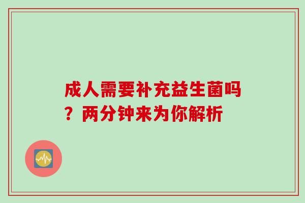 成人需要补充益生菌吗？两分钟来为你解析