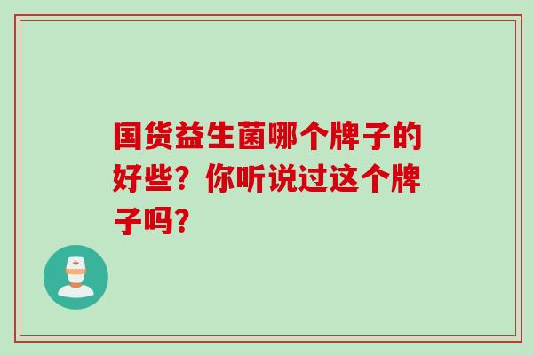 国货益生菌哪个牌子的好些？你听说过这个牌子吗？