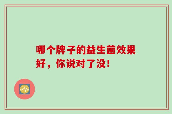 哪个牌子的益生菌效果好，你说对了没！