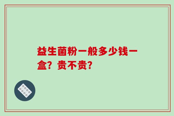 益生菌粉一般多少钱一盒？贵不贵？