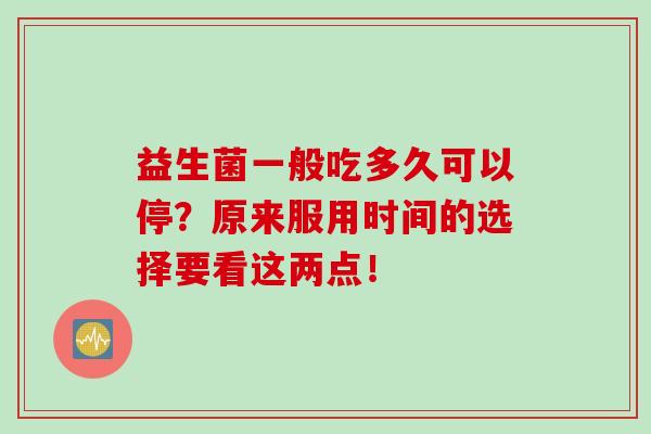 益生菌一般吃多久可以停？原来服用时间的选择要看这两点！