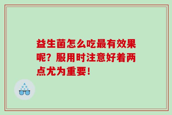 益生菌怎么吃有效果呢？服用时注意好着两点尤为重要！