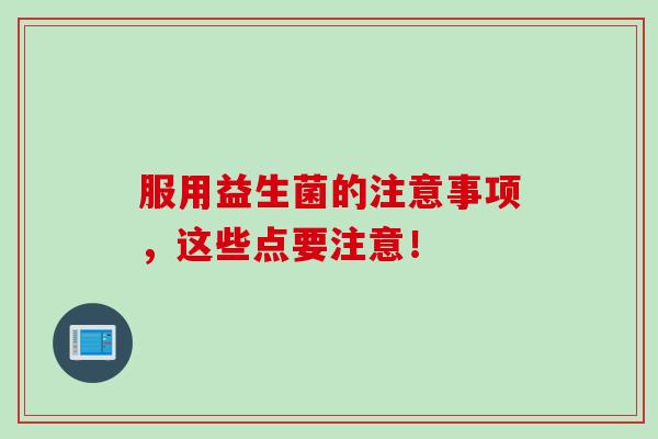 服用益生菌的注意事项，这些点要注意！