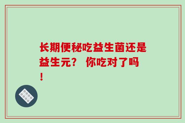 长期便秘吃益生菌还是益生元？ 你吃对了吗！