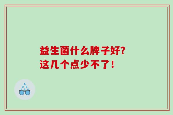 益生菌什么牌子好？ 这几个点少不了！