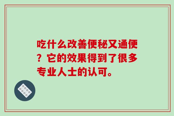 吃什么改善便秘又通便？它的效果得到了很多专业人士的认可。