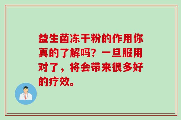 益生菌冻干粉的作用你真的了解吗？一旦服用对了，将会带来很多好的疗效。