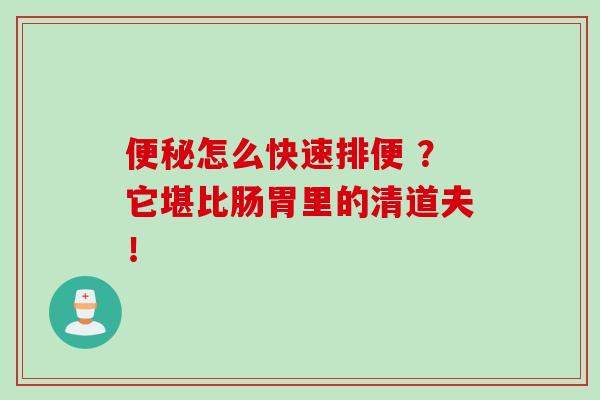 便秘怎么快速排便 ？它堪比肠胃里的清道夫！