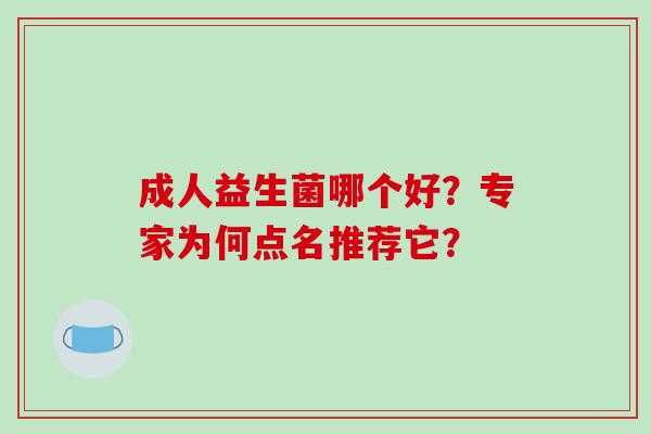 成人益生菌哪个好？专家为何点名推荐它？