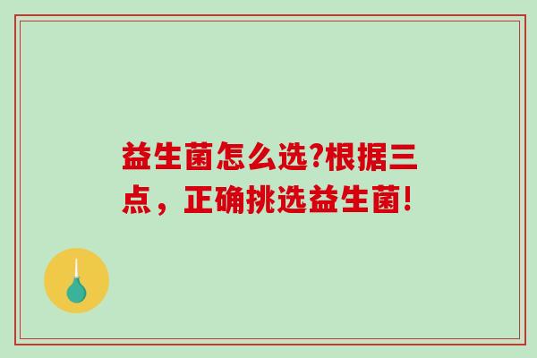 益生菌怎么选?根据三点，正确挑选益生菌!