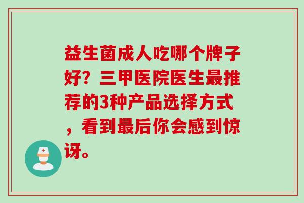 益生菌成人吃哪个牌子好？三甲医院医生最推荐的3种产品选择方式，看到最后你会感到惊讶。