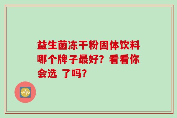 益生菌冻干粉固体饮料哪个牌子最好？看看你会选 了吗？