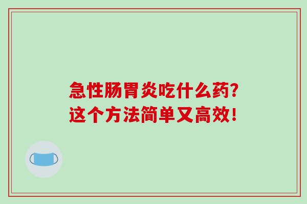 急性肠胃炎吃什么药？这个方法简单又高效！