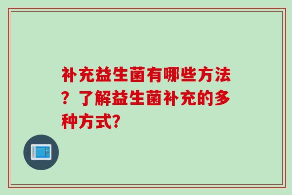 补充益生菌有哪些方法？了解益生菌补充的多种方式？