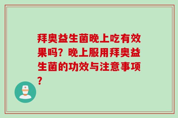 拜奥益生菌晚上吃有效果吗？晚上服用拜奥益生菌的功效与注意事项？