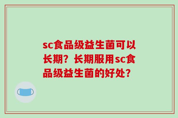 sc食品级益生菌可以长期？长期服用sc食品级益生菌的好处？