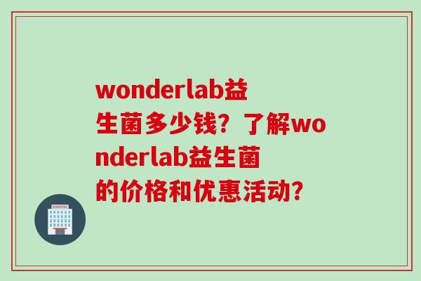 wonderlab益生菌多少钱？了解wonderlab益生菌的价格和优惠活动？