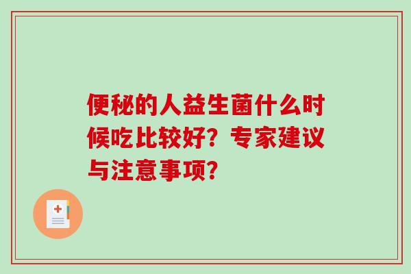 便秘的人益生菌什么时候吃比较好？专家建议与注意事项？