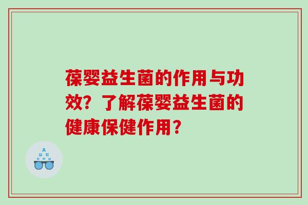 葆婴益生菌的作用与功效？了解葆婴益生菌的健康保健作用？