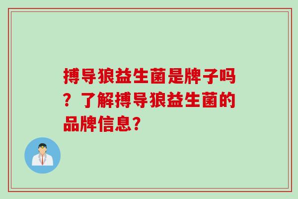 搏导狼益生菌是牌子吗？了解搏导狼益生菌的品牌信息？