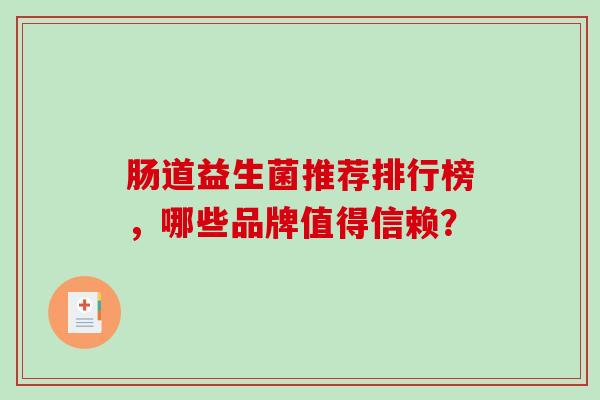 肠道益生菌推荐排行榜，哪些品牌值得信赖？