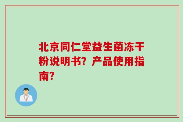 北京同仁堂益生菌冻干粉说明书？产品使用指南？