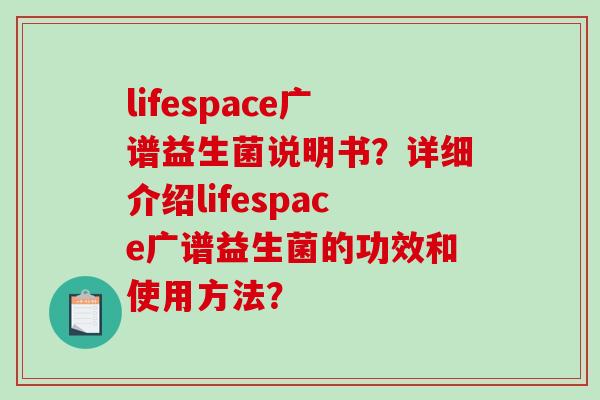 lifespace广谱益生菌说明书？详细介绍lifespace广谱益生菌的功效和使用方法？