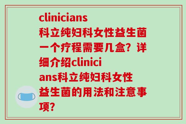 clinicians科立纯妇科女性益生菌一个疗程需要几盒？详细介绍clinicians科立纯妇科女性益生菌的用法和注意事项？