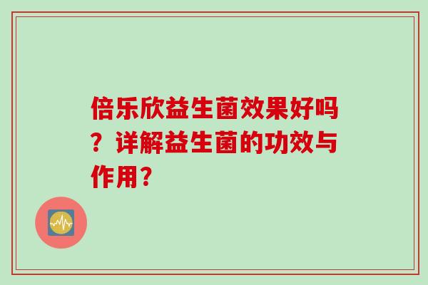 倍乐欣益生菌效果好吗？详解益生菌的功效与作用？