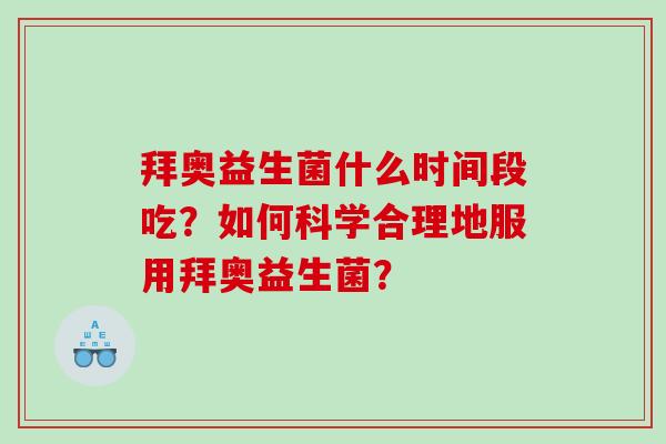 拜奥益生菌什么时间段吃？如何科学合理地服用拜奥益生菌？