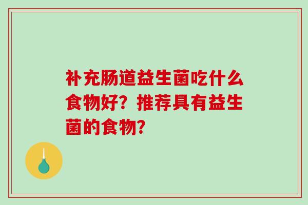 补充肠道益生菌吃什么食物好？推荐具有益生菌的食物？