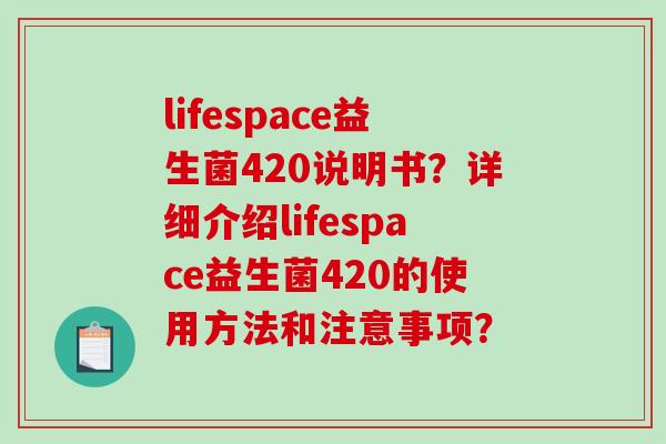 lifespace益生菌420说明书？详细介绍lifespace益生菌420的使用方法和注意事项？