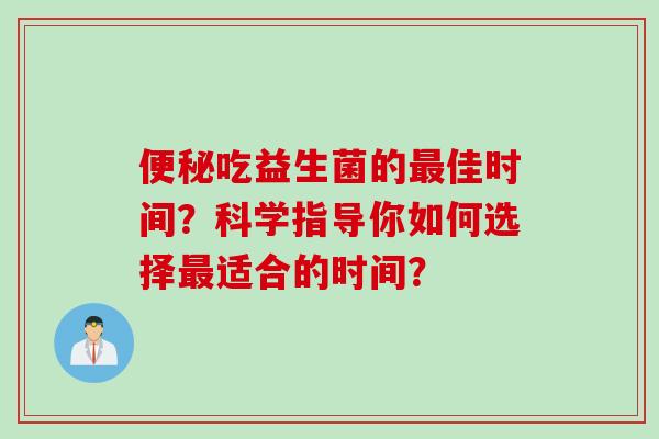 吃益生菌的佳时间？科学指导你如何选择适合的时间？