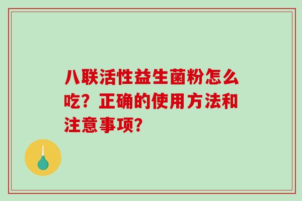 八联活性益生菌粉怎么吃？正确的使用方法和注意事项？