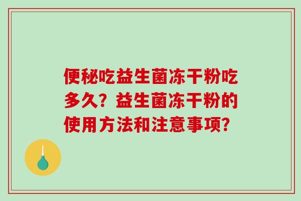 便秘吃益生菌冻干粉吃多久？益生菌冻干粉的使用方法和注意事项？