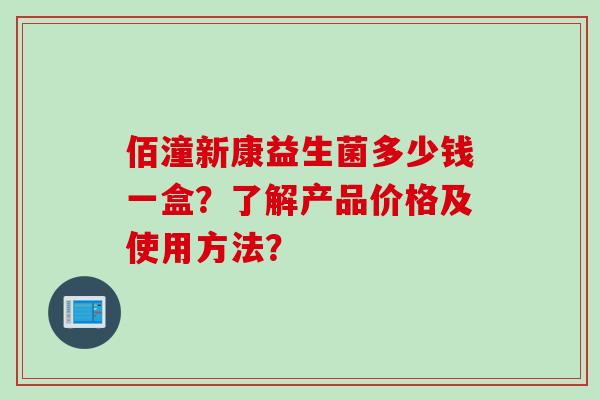 佰潼新康益生菌多少钱一盒？了解产品价格及使用方法？